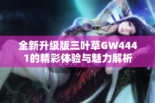 全新升级版三叶草GW4441的精彩体验与魅力解析