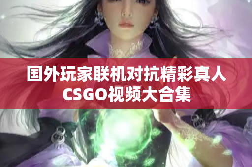 国外玩家联机对抗精彩真人CSGO视频大合集