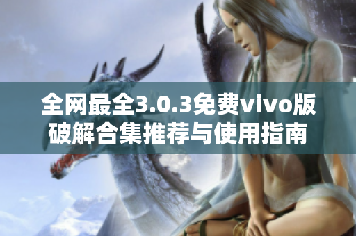 全网最全3.0.3免费vivo版破解合集推荐与使用指南