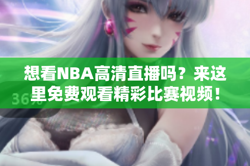 想看NBA高清直播吗？来这里免费观看精彩比赛视频！