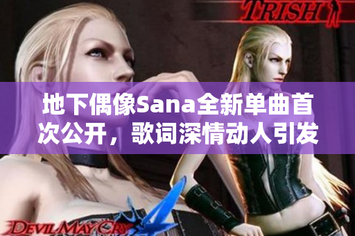 地下偶像Sana全新单曲首次公开，歌词深情动人引发热议