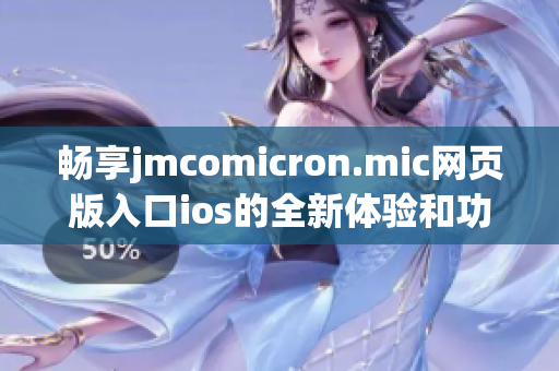 畅享jmcomicron.mic网页版入口ios的全新体验和功能揭秘