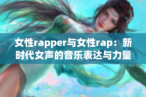 女性rapper与女性rap：新时代女声的音乐表达与力量