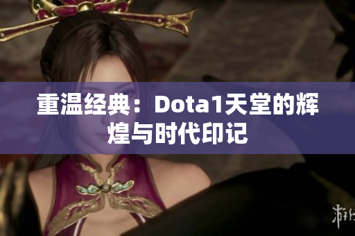 重温经典：Dota1天堂的辉煌与时代印记