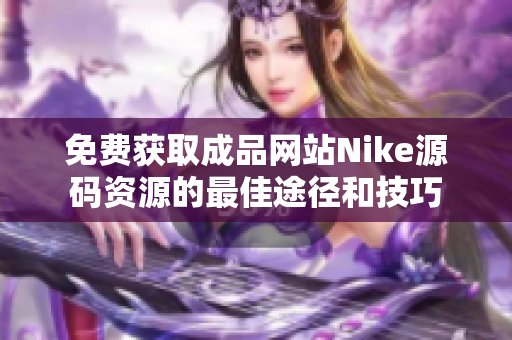 免费获取成品网站Nike源码资源的最佳途径和技巧