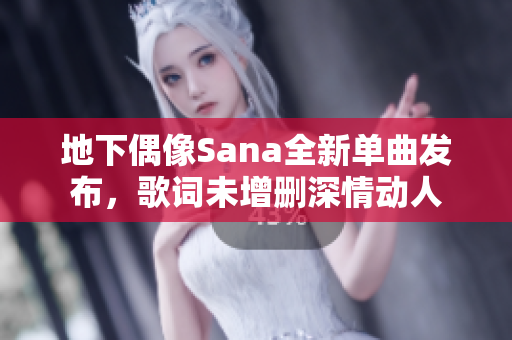 地下偶像Sana全新单曲发布，歌词未增删深情动人