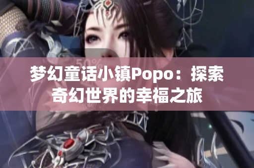 梦幻童话小镇Popo：探索奇幻世界的幸福之旅