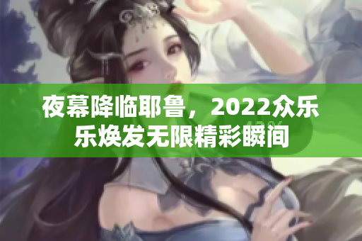 夜幕降临耶鲁，2022众乐乐焕发无限精彩瞬间