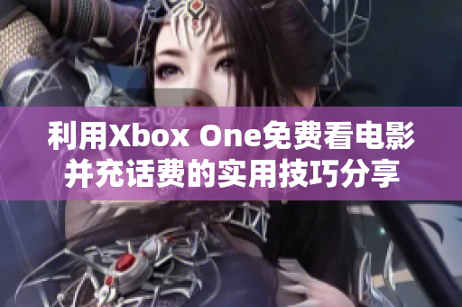 利用Xbox One免费看电影并充话费的实用技巧分享