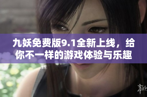 九妖免费版9.1全新上线，给你不一样的游戏体验与乐趣