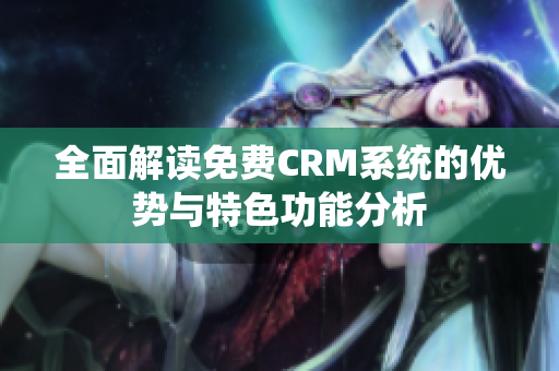 全面解读免费CRM系统的优势与特色功能分析