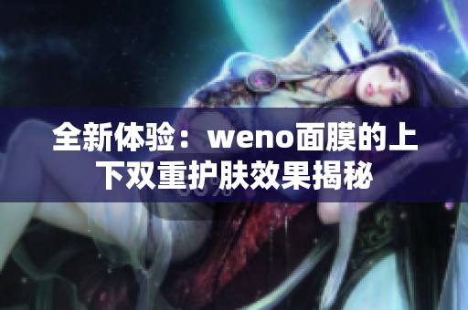 全新体验：weno面膜的上下双重护肤效果揭秘