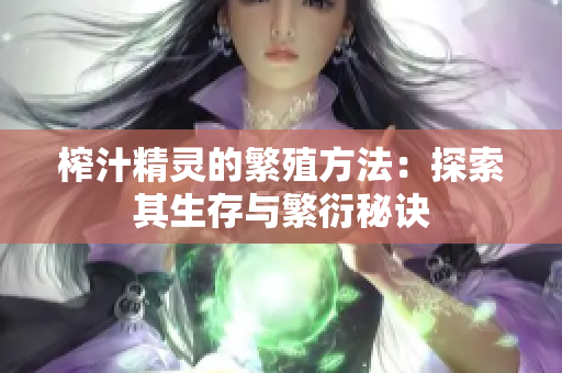 榨汁精灵的繁殖方法：探索其生存与繁衍秘诀