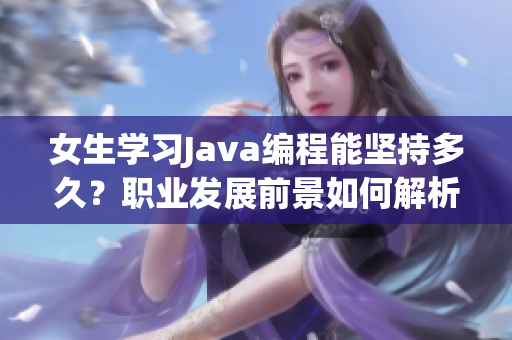 女生学习Java编程能坚持多久？职业发展前景如何解析