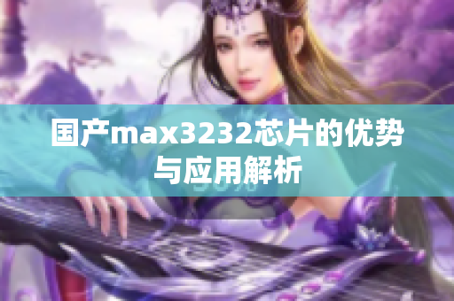 国产max3232芯片的优势与应用解析