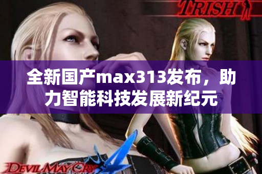 全新国产max313发布，助力智能科技发展新纪元