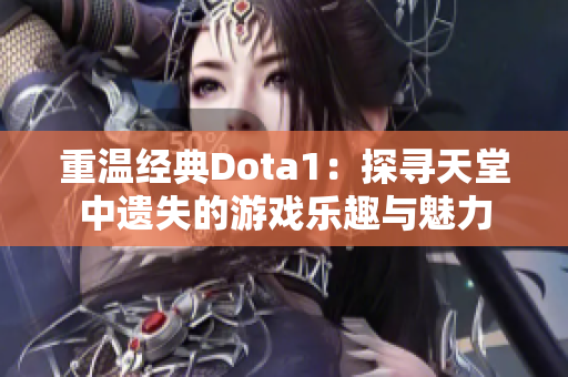 重温经典Dota1：探寻天堂中遗失的游戏乐趣与魅力