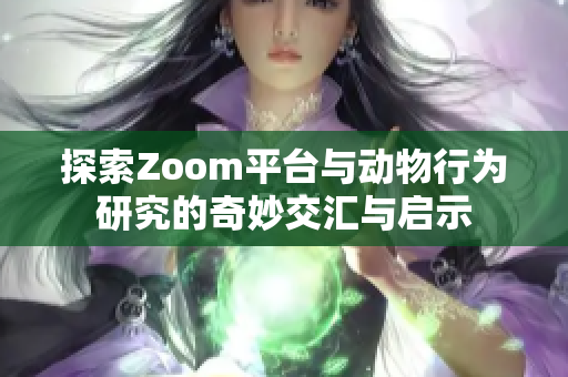 探索Zoom平台与动物行为研究的奇妙交汇与启示