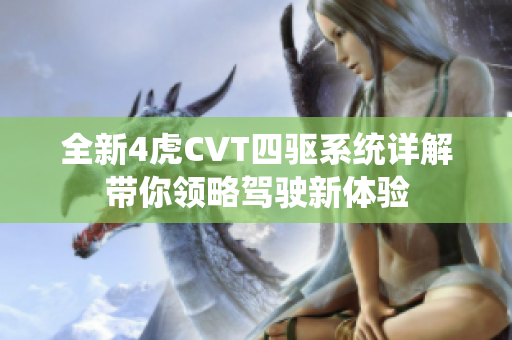 全新4虎CVT四驱系统详解带你领略驾驶新体验