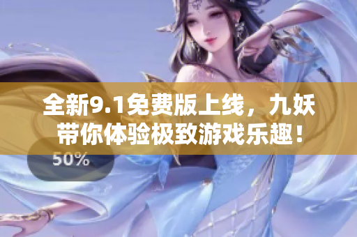 全新9.1免费版上线，九妖带你体验极致游戏乐趣！