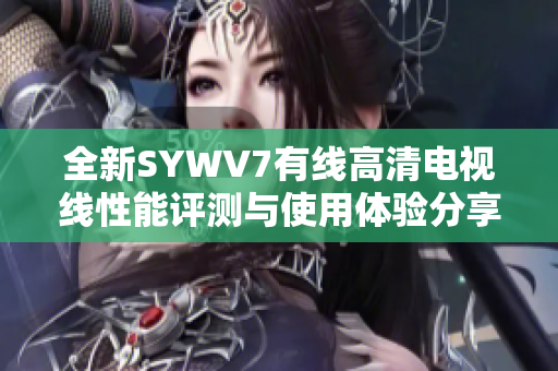 全新SYWV7有线高清电视线性能评测与使用体验分享