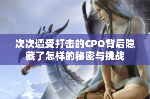 次次遭受打击的CPO背后隐藏了怎样的秘密与挑战