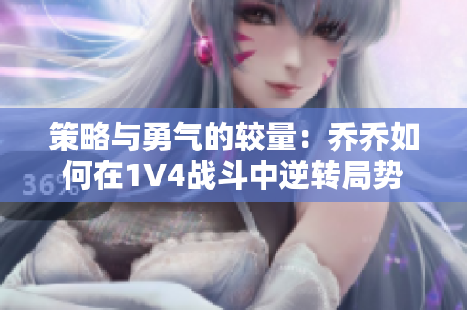 策略与勇气的较量：乔乔如何在1V4战斗中逆转局势