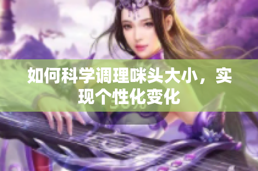 如何科学调理咪头大小，实现个性化变化