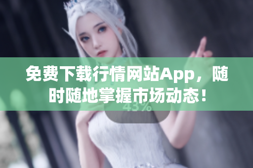 免费下载行情网站App，随时随地掌握市场动态！