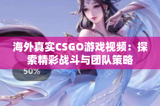 海外真实CSGO游戏视频：探索精彩战斗与团队策略