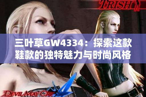 三叶草GW4334：探索这款鞋款的独特魅力与时尚风格