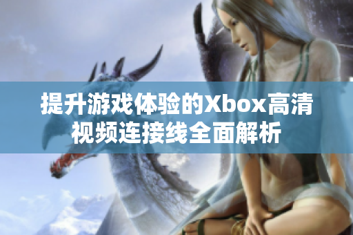 提升游戏体验的Xbox高清视频连接线全面解析