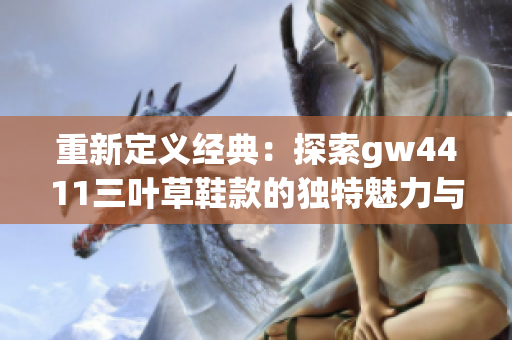 重新定义经典：探索gw4411三叶草鞋款的独特魅力与风格