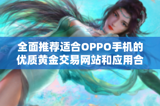 全面推荐适合OPPO手机的优质黄金交易网站和应用合集