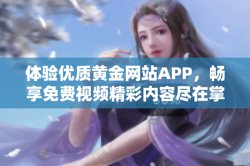 体验优质黄金网站APP，畅享免费视频精彩内容尽在掌握