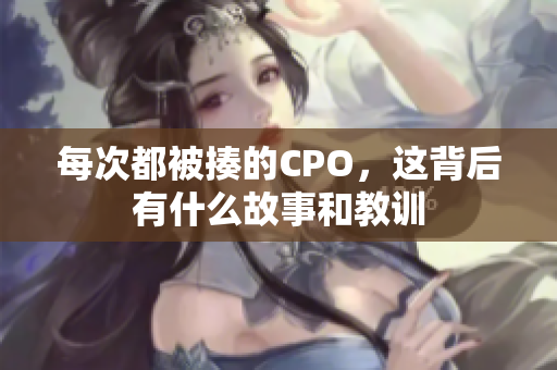 每次都被揍的CPO，这背后有什么故事和教训