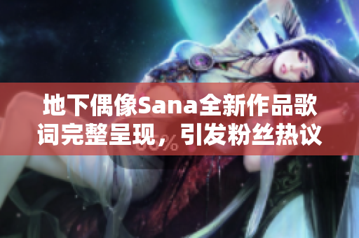 地下偶像Sana全新作品歌词完整呈现，引发粉丝热议