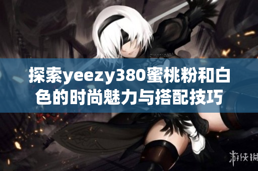 探索yeezy380蜜桃粉和白色的时尚魅力与搭配技巧