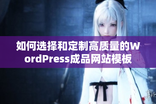 如何选择和定制高质量的WordPress成品网站模板