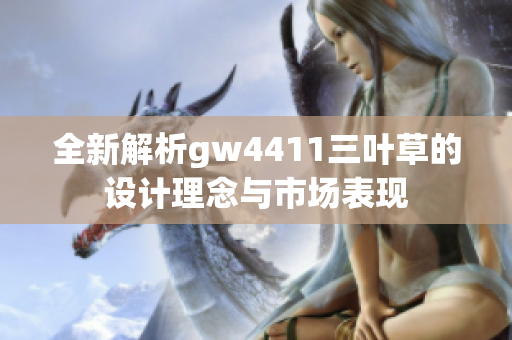 全新解析gw4411三叶草的设计理念与市场表现