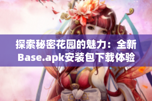 探索秘密花园的魅力：全新Base.apk安装包下载体验