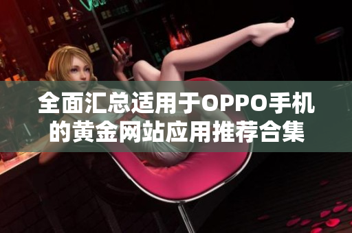 全面汇总适用于OPPO手机的黄金网站应用推荐合集