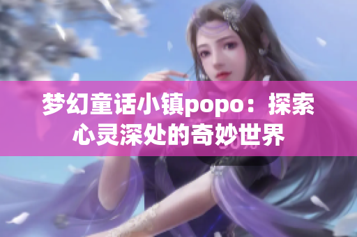 梦幻童话小镇popo：探索心灵深处的奇妙世界