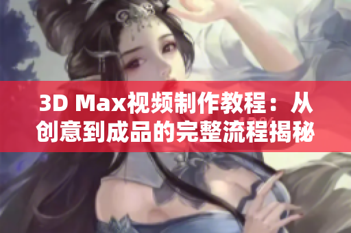 3D Max视频制作教程：从创意到成品的完整流程揭秘