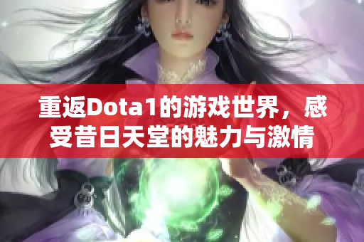 重返Dota1的游戏世界，感受昔日天堂的魅力与激情