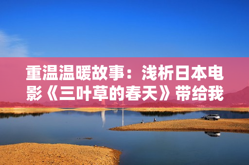 重温温暖故事：浅析日本电影《三叶草的春天》带给我们的感动