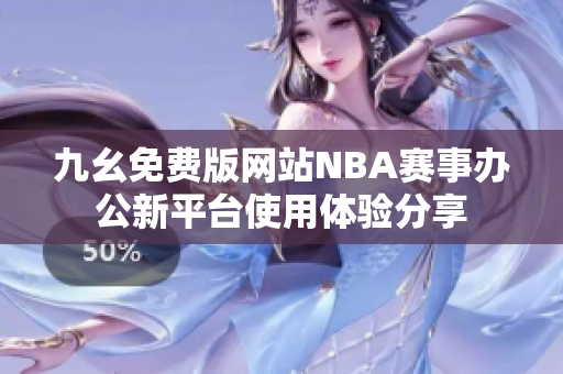 九幺免费版网站NBA赛事办公新平台使用体验分享