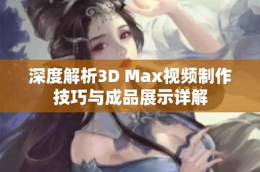 深度解析3D Max视频制作技巧与成品展示详解