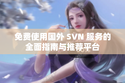 免费使用国外 SVN 服务的全面指南与推荐平台