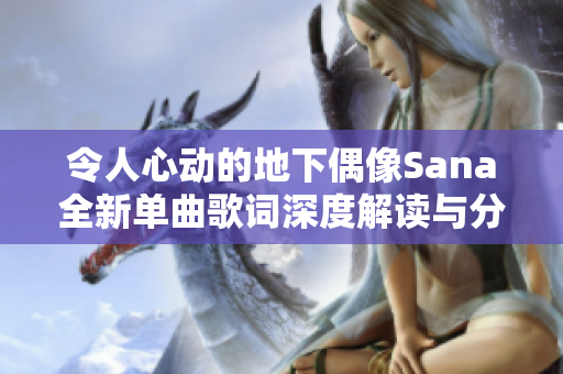 令人心动的地下偶像Sana全新单曲歌词深度解读与分享